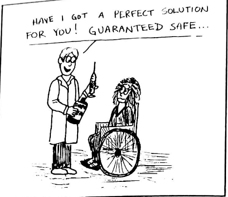 A cartoon of a doctor confronting a woman in a wheelchair. The doctor is holding a very large needle syringe, and is saying: "Have I got the perfect solution for you! Guaranteed safe..."